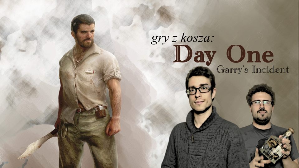 Gry z Kosza #17 – Day One: Garry’s Incident. Survival na ciężkim kacu…