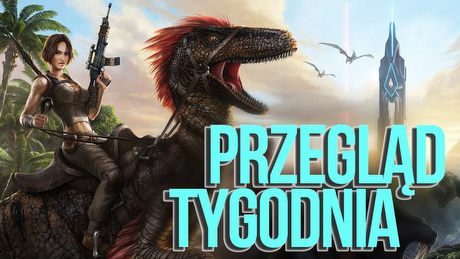 Przegląd Tygodnia - ARK zwiększa cenę, gracze szaleją