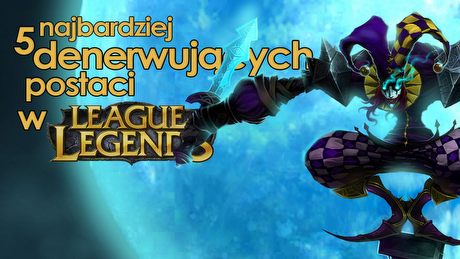 5 najbardziej denerwujących postaci w League of Legends