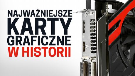Najważniejsze i najbardziej przełomowe karty graficzne w historii