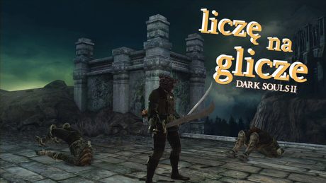Liczę na glicze: Dark Souls II – wyborna gra, wyborne błędy
